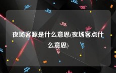 夜场客源是什么意思(夜场客点什么意思)