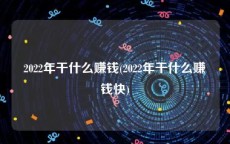 2022年干什么赚钱(2022年干什么赚钱快)