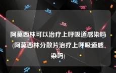 阿莫西林可以治疗上呼吸道感染吗(阿莫西林分散片治疗上呼吸道感染吗)