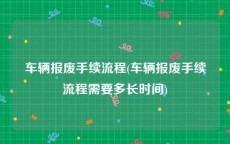 车辆报废手续流程(车辆报废手续流程需要多长时间)