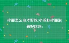 拌面怎么泡才好吃(小龙虾拌面泡着好吃吗)