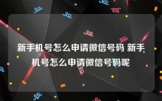 新手机号怎么申请微信号码 新手机号怎么申请微信号码呢