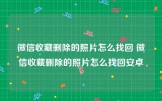 微信收藏删除的照片怎么找回 微信收藏删除的照片怎么找回安卓
