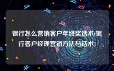 银行怎么营销客户年终奖话术(银行客户经理营销方法与话术)