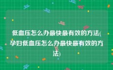 低血压怎么办最快最有效的方法(孕妇低血压怎么办最快最有效的方法)