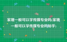 家境一般可以学传媒专业吗(家境一般可以学传媒专业吗知乎)