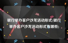 银行举办客户沙龙活动形式(银行举办客户沙龙活动形式有哪些)