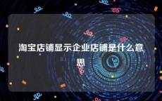淘宝店铺显示企业店铺是什么意思