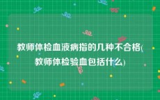 教师体检血液病指的几种不合格(教师体检验血包括什么)