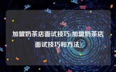加盟奶茶店面试技巧(加盟奶茶店面试技巧和方法)