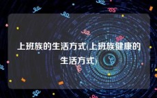 上班族的生活方式(上班族健康的生活方式)