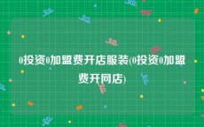 0投资0加盟费开店服装(0投资0加盟费开网店)