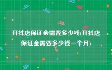 开抖店保证金需要多少钱(开抖店保证金需要多少钱一个月)