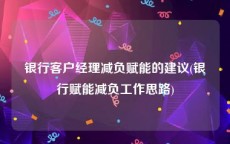 银行客户经理减负赋能的建议(银行赋能减负工作思路)