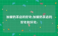 加盟奶茶店的好处(加盟奶茶店的好处和坏处)