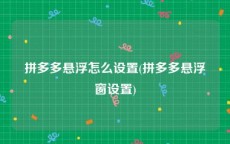 拼多多悬浮怎么设置(拼多多悬浮窗设置)