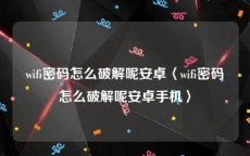 wifi密码怎么破解呢安卓〈wifi密码怎么破解呢安卓手机〉