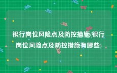 银行岗位风险点及防控措施(银行岗位风险点及防控措施有哪些)
