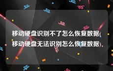 移动硬盘识别不了怎么恢复数据(移动硬盘无法识别怎么恢复数据)