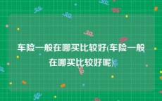 车险一般在哪买比较好(车险一般在哪买比较好呢)