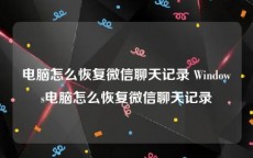 电脑怎么恢复微信聊天记录 Windows电脑怎么恢复微信聊天记录
