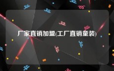 厂家直销加盟(工厂直销童装)