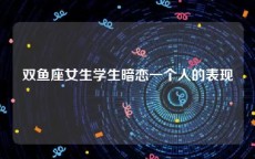 双鱼座女生学生暗恋一个人的表现