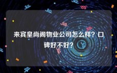 来宾皇尚阁物业公司怎么样？口碑好不好？