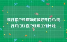 银行客户经理如何做好开门红(银行开门红客户经理工作计划)