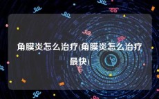 角膜炎怎么治疗(角膜炎怎么治疗最快)