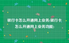 银行卡怎么开通网上业务(银行卡怎么开通网上业务功能)