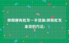 微商哪有批发一手货源(微商批发拿货的方法)