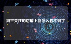 淘宝关注的店铺上新怎么看不到了