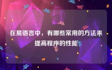 在易语言中，有哪些常用的方法来提高程序的性能