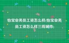 怡宝业务员工资怎么样(怡宝业务员工资怎么样三线城市)