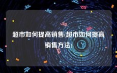 超市如何提高销售(超市如何提高销售方法)