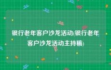 银行老年客户沙龙活动(银行老年客户沙龙活动主持稿)