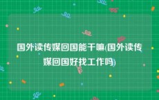 国外读传媒回国能干嘛(国外读传媒回国好找工作吗)