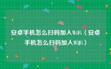 安卓手机怎么扫码加入WiFi〈安卓手机怎么扫码加入WiFi〉