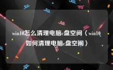 win10怎么清理电脑c盘空间〈win10如何清理电脑c盘空间〉