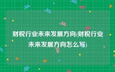 财税行业未来发展方向(财税行业未来发展方向怎么写)