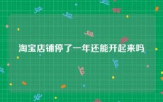 淘宝店铺停了一年还能开起来吗