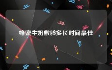 蜂蜜牛奶敷脸多长时间最佳