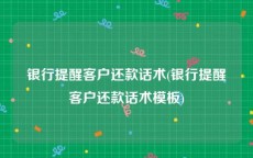 银行提醒客户还款话术(银行提醒客户还款话术模板)