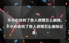 不小心快转了他人微博怎么删除(不小心快转了他人微博怎么删除记录)