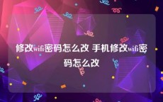 修改wifi密码怎么改 手机修改wifi密码怎么改