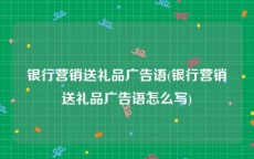 银行营销送礼品广告语(银行营销送礼品广告语怎么写)