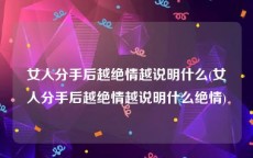 女人分手后越绝情越说明什么(女人分手后越绝情越说明什么绝情)