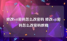 修改wifi密码怎么改密码 修改wifi密码怎么改密码教程