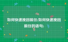 如何快速挽回前任(如何快速挽回前任的语句)